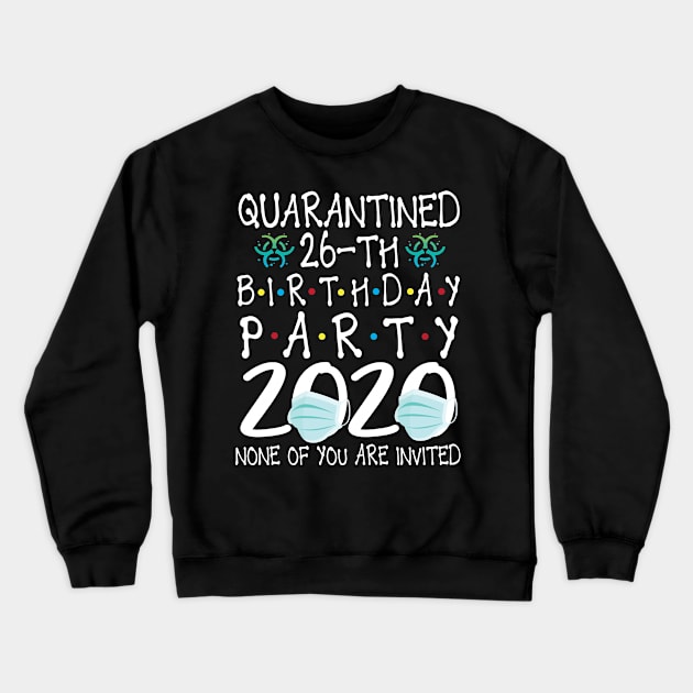 Quarantined 26th Birthday Party 2020 With Face Mask None Of You Are Invited Happy 26 Years Old Crewneck Sweatshirt by bakhanh123